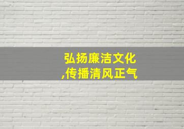 弘扬廉洁文化,传播清风正气