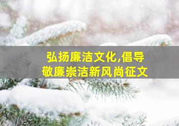 弘扬廉洁文化,倡导敬廉崇洁新风尚征文