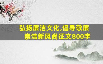 弘扬廉洁文化,倡导敬廉崇洁新风尚征文800字