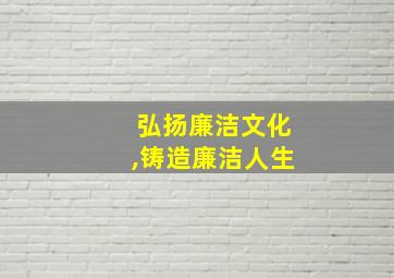 弘扬廉洁文化,铸造廉洁人生