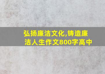 弘扬廉洁文化,铸造廉洁人生作文800字高中