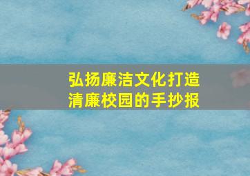 弘扬廉洁文化打造清廉校园的手抄报