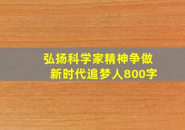 弘扬科学家精神争做新时代追梦人800字