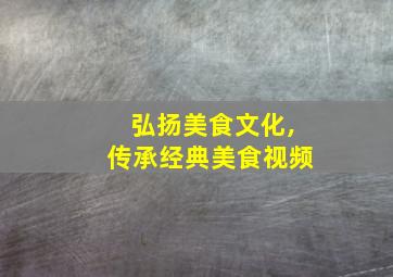 弘扬美食文化,传承经典美食视频