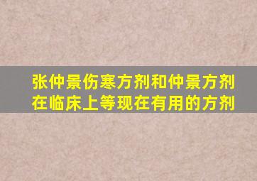 张仲景伤寒方剂和仲景方剂在临床上等现在有用的方剂