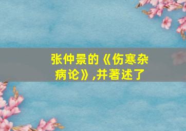 张仲景的《伤寒杂病论》,并著述了