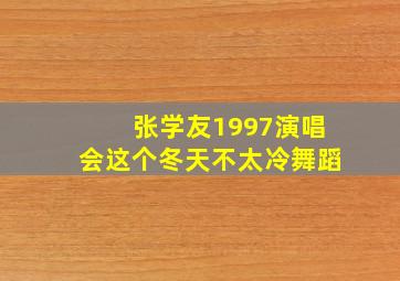 张学友1997演唱会这个冬天不太冷舞蹈