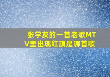 张学友的一首老歌MTV里出现红旗是哪首歌