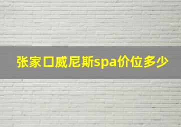 张家口威尼斯spa价位多少