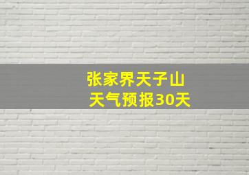 张家界天子山天气预报30天