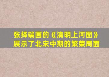 张择端画的《清明上河图》展示了北宋中期的繁荣局面