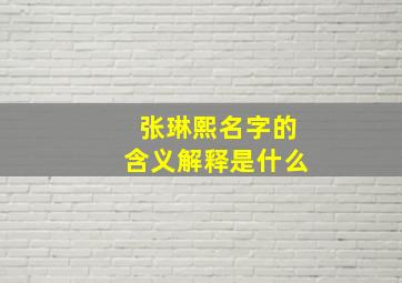 张琳熙名字的含义解释是什么