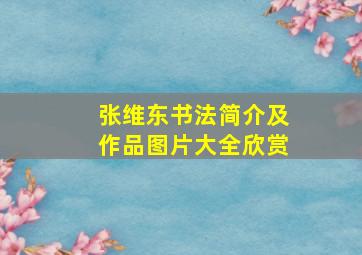 张维东书法简介及作品图片大全欣赏