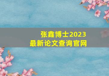 张鑫博士2023最新论文查询官网