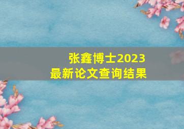 张鑫博士2023最新论文查询结果