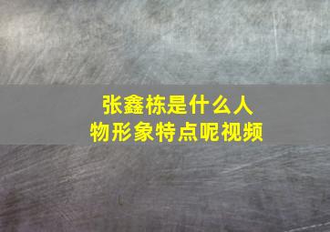 张鑫栋是什么人物形象特点呢视频