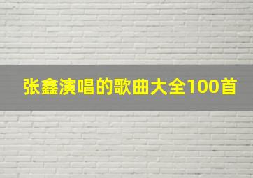 张鑫演唱的歌曲大全100首