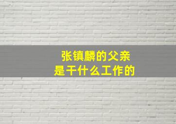 张镇麟的父亲是干什么工作的