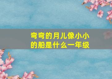 弯弯的月儿像小小的船是什么一年级