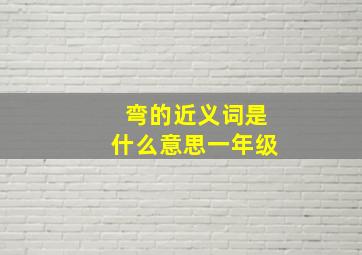 弯的近义词是什么意思一年级