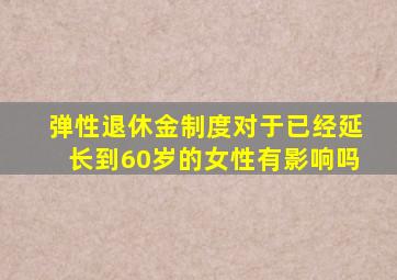 弹性退休金制度对于已经延长到60岁的女性有影响吗