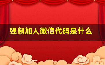 强制加人微信代码是什么