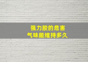 强力胶的危害气味能维持多久