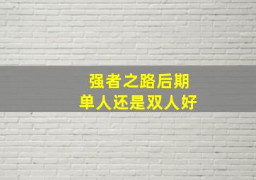 强者之路后期单人还是双人好