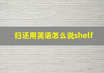 归还用英语怎么说shelf