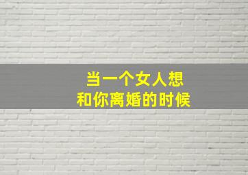 当一个女人想和你离婚的时候