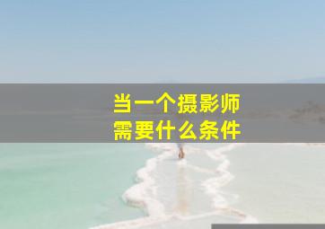 当一个摄影师需要什么条件