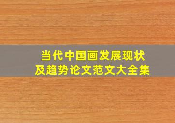 当代中国画发展现状及趋势论文范文大全集