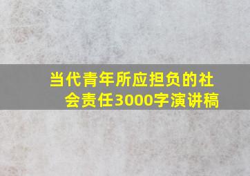 当代青年所应担负的社会责任3000字演讲稿