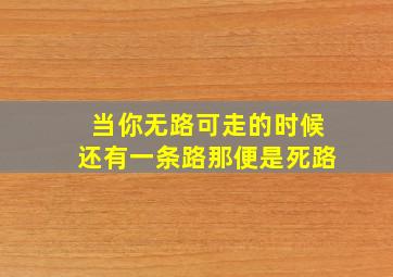 当你无路可走的时候还有一条路那便是死路