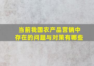 当前我国农产品营销中存在的问题与对策有哪些