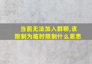 当前无法加入群聊,该限制为临时限制什么意思