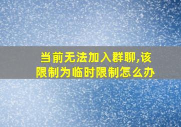 当前无法加入群聊,该限制为临时限制怎么办