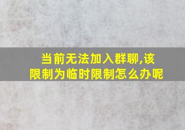 当前无法加入群聊,该限制为临时限制怎么办呢