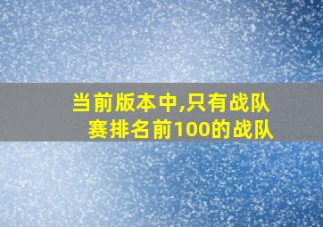 当前版本中,只有战队赛排名前100的战队