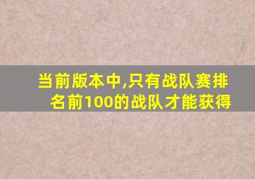 当前版本中,只有战队赛排名前100的战队才能获得