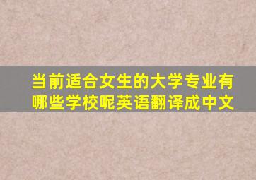 当前适合女生的大学专业有哪些学校呢英语翻译成中文