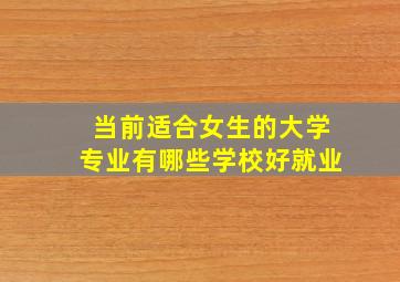 当前适合女生的大学专业有哪些学校好就业