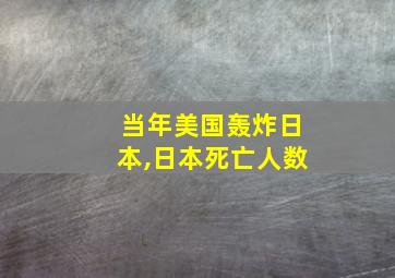 当年美国轰炸日本,日本死亡人数