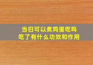 当归可以煮鸡蛋吃吗吃了有什么功效和作用