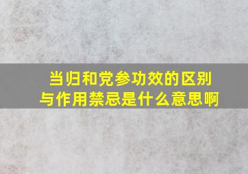 当归和党参功效的区别与作用禁忌是什么意思啊