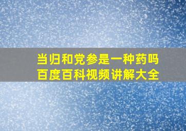 当归和党参是一种药吗百度百科视频讲解大全