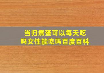 当归煮蛋可以每天吃吗女性能吃吗百度百科