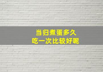 当归煮蛋多久吃一次比较好呢