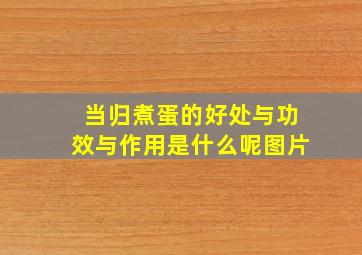 当归煮蛋的好处与功效与作用是什么呢图片