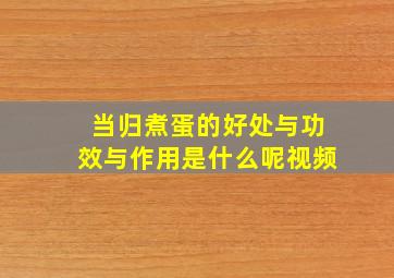 当归煮蛋的好处与功效与作用是什么呢视频